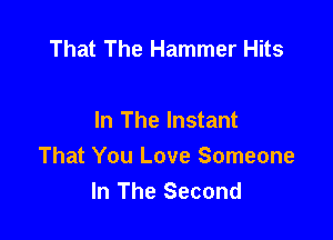 That The Hammer Hits

In The Instant
That You Love Someone
In The Second