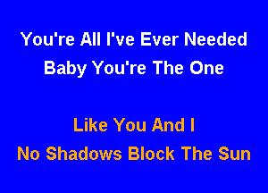 You're All I've Ever Needed
Baby You're The One

Like You And I
No Shadows Block The Sun