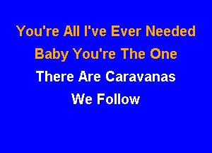 You're All I've Ever Needed
Baby You're The One

There Are Caravanas
We Follow