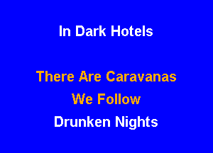 In Dark Hotels

There Are Caravanas
We Follow
Drunken Nights