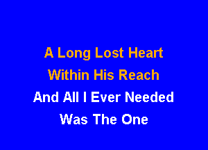 A Long Lost Heart
Within His Reach

And All I Ever Needed
Was The One