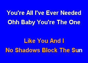 You're All I've Ever Needed
Ohh Baby You're The One

Like You And I
No Shadows Block The Sun
