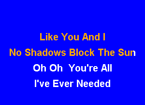 Like You And I
No Shadows Block The Sun

Oh Oh You're All
I've Ever Needed