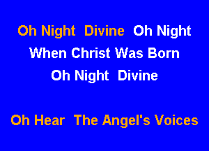 0h Night Divine Oh Night
When Christ Was Born
0h Night Divine

0h Hear The Angel's Voices