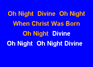 0h Night Divine Oh Night
When Christ Was Born
0h Night Divine

Oh Night 0h Night Divine