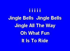 Jingle Bells Jingle Bells
Jingle All The Way

Oh What Fun
It Is To Ride
