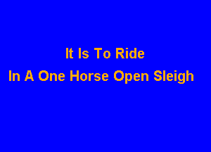It Is To Ride

In A One Horse Open Sleigh