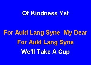 Of Kindness Yet

For Auld Lang Syne My Dear
For Auld Lang Syne
We'll Take A Cup