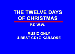 THE TWELVE DAYS

OF CHRISTMAS
P.0.W.W.

MUSIC ONLY

U-BEST CDtG KARAOKE