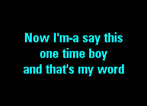 Now l'm-a say this

one time buy
and that's my word