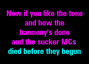 Now if you like the tone
and how the
harmony's done
and the sucker NICs
died before they begun