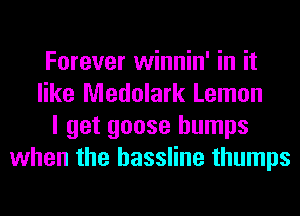 Forever winnin' in it
like Medolark Lemon
I get goose bumps
when the hassline thumps