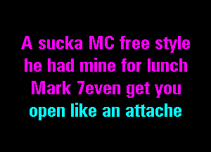 A sucka MC free style
he had mine for lunch

Mark 7even get you
open like an attache