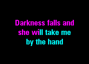 Darkness falls and

she will take me
by the hand