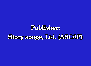 Publ isherz

Story songs, Ltd. (ASCAP)