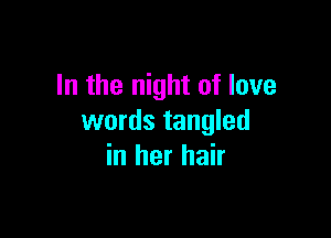 In the night of love

words tangled
in her hair