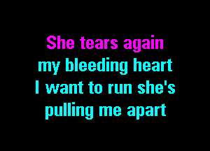 She tears again
my bleeding heart

I want to run she's
pulling me apart