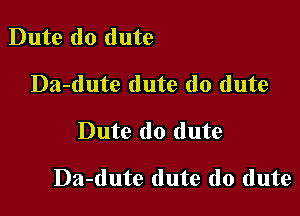 Dute do dute
Da-dute dute do dute

Dute do dute

Da-dute dute do dute