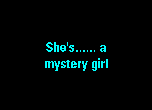 She's ...... a

mystery girl