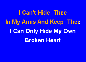 I Can't Hide Thee
In My Arms And Keep Thee
I Can Only Hide My Own

Broken Heart