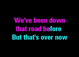 We've been down

that road before
But that's over now