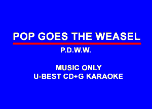 POP GOES THE WEASEL
P.D.w.w.

MUSIC ONLY
U-BEST CD G KARAOKE