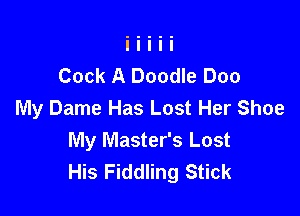 Cock A Doodle Doo
My Dame Has Lost Her Shoe

My Master's Lost
His Fiddling Stick