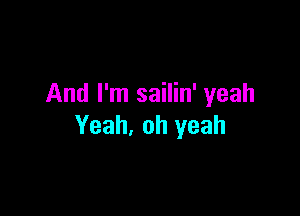 And I'm sailin' yeah

Yeah, oh yeah