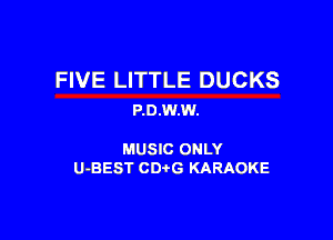 FIVE LITTLE DUCKS
P.0.W.W.

MUSIC ONLY
U-BEST CDtG KARAOKE