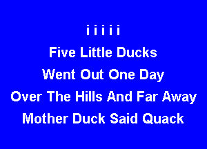 Five Little Ducks
Went Out One Day

Over The Hills And Far Away
Mother Duck Said Quack