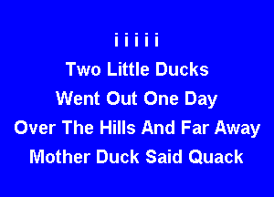 Two Little Ducks
Went Out One Day

Over The Hills And Far Away
Mother Duck Said Quack