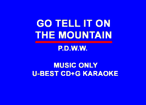 GO TELL IT ON
THE MOUNTAIN

P.D.W.W.

MUSIC ONLY

U-BEST CD-I-G KARAOKE
