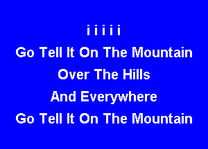 Go Tell It On The Mountain
Over The Hills

And Everywhere
Go Tell It On The Mountain