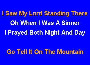 I Saw My Lord Standing There
0h When I Was A Sinner
I Prayed Both Night And Day

Go Tell It On The Mountain