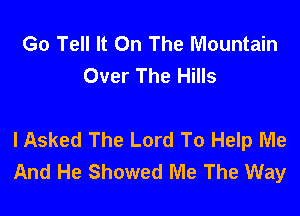 Go Tell It On The Mountain
Over The Hills

I Asked The Lord To Help Me
And He Showed Me The Way