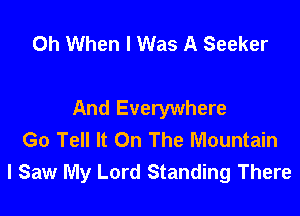 0h When I Was A Seeker

And Everywhere
Go Tell It On The Mountain
I Saw My Lord Standing There
