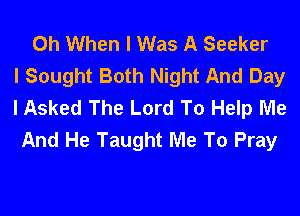 0h When I Was A Seeker
I Sought Both Night And Day
I Asked The Lord To Help Me
And He Taught Me To Pray