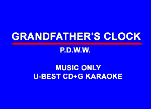 GRANDFATHER'S CLOCK
P.0.W.W.

MUSIC ONLY

U-BEST CDtG KARAOKE