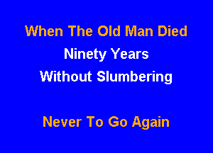 When The Old Man Died
Ninety Years

Without Slumbering

Never To Go Again