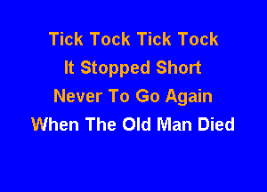 Tick Tock Tick Tock
It Stopped Short

Never To Go Again
When The Old Man Died
