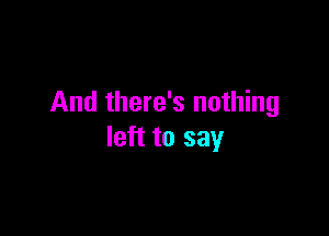 And there's nothing

left to say