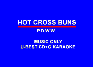 HOT CROSS BUNS
P.D.W.W.

MUSIC ONLY

U-BEST CDi'G KARAOKE