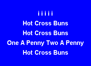 Hot Cross Buns

Hot Cross Buns
One A Penny Two A Penny
Hot Cross Buns