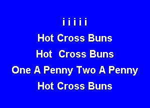 Hot Cross Buns

Hot Cross Buns
One A Penny Two A Penny
Hot Cross Buns