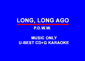 LONG, LONG AGO
P.0.W.W.

MUSIC ONLY

U-BEST CDtG KARAOKE