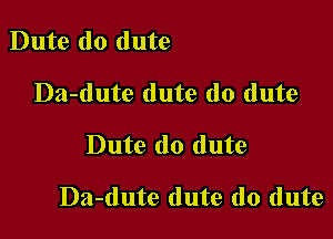 Dute do dute
Da-dute dute do dute

Dute do dute

Da-dute dute do dute