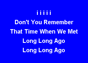 Don't You Remember
That Time When We Met
Long Long Ago

Long Long Ago