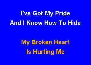 I've Got My Pride
And I Know How To Hide

My Broken Heart
Is Hurting Me