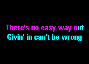 There's no easy way out

Givin' in can't be wrong