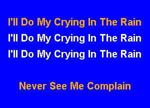 I'll Do My Crying In The Rain
I'll Do My Crying In The Rain
I'll Do My Crying In The Rain

Never See Me Complain